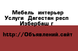 Мебель, интерьер Услуги. Дагестан респ.,Избербаш г.